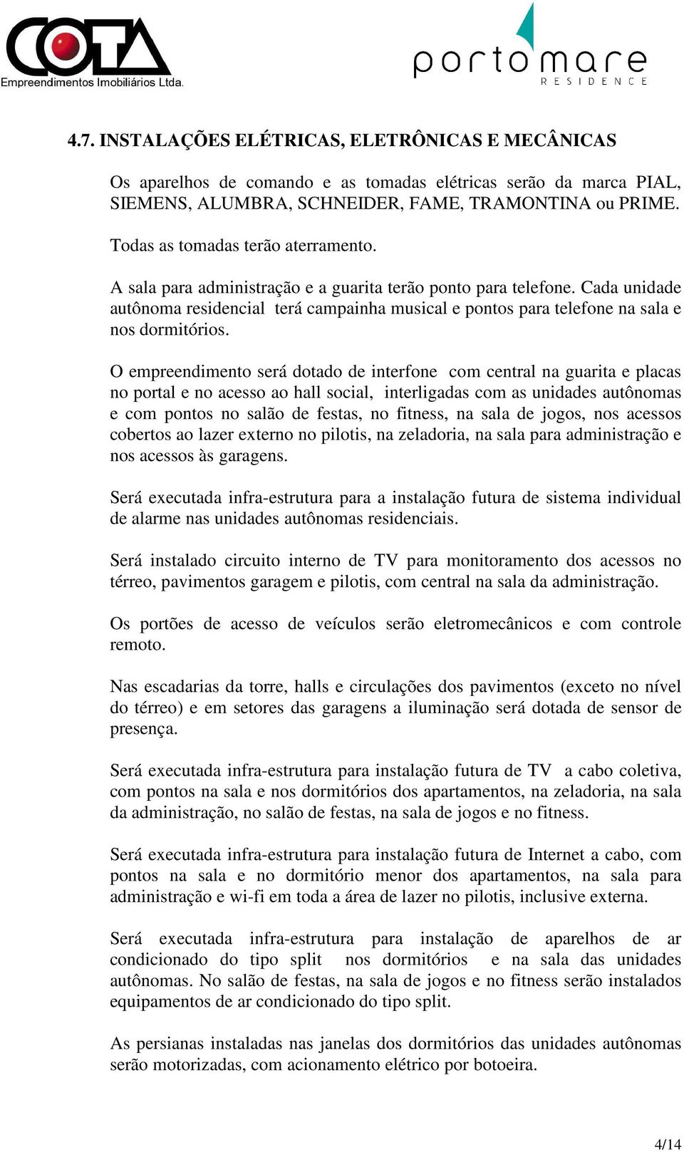 Cada unidade autônoma residencial terá campainha musical e pontos para telefone na sala e nos dormitórios.