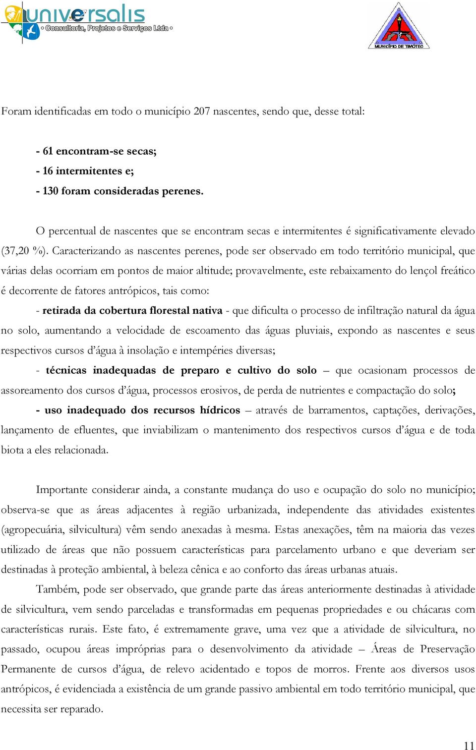 Caracterizando as nascentes perenes, pode ser observado em todo território municipal, que várias delas ocorriam em pontos de maior altitude; provavelmente, este rebaixamento do lençol freático é