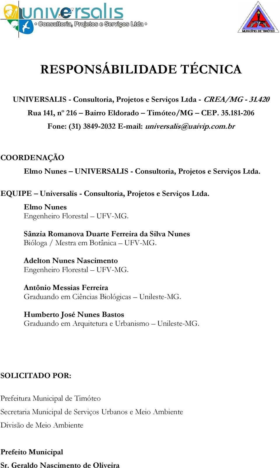 Elmo Nunes Engenheiro Florestal UFV-MG. Sânzia Romanova Duarte Ferreira da Silva Nunes Bióloga / Mestra em Botânica UFV-MG. Adelton Nunes Nascimento Engenheiro Florestal UFV-MG.