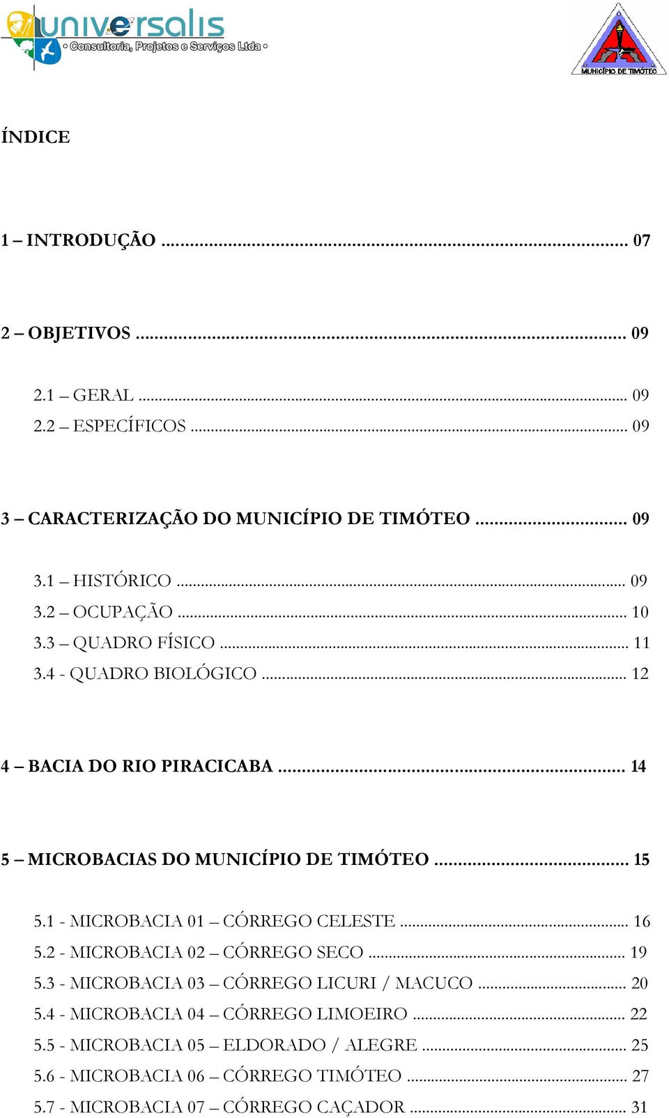 1 - MICROBACIA 01 CÓRREGO CELESTE... 16 5.2 - MICROBACIA 02 CÓRREGO SECO... 19 5.3 - MICROBACIA 03 CÓRREGO LICURI / MACUCO... 20 5.