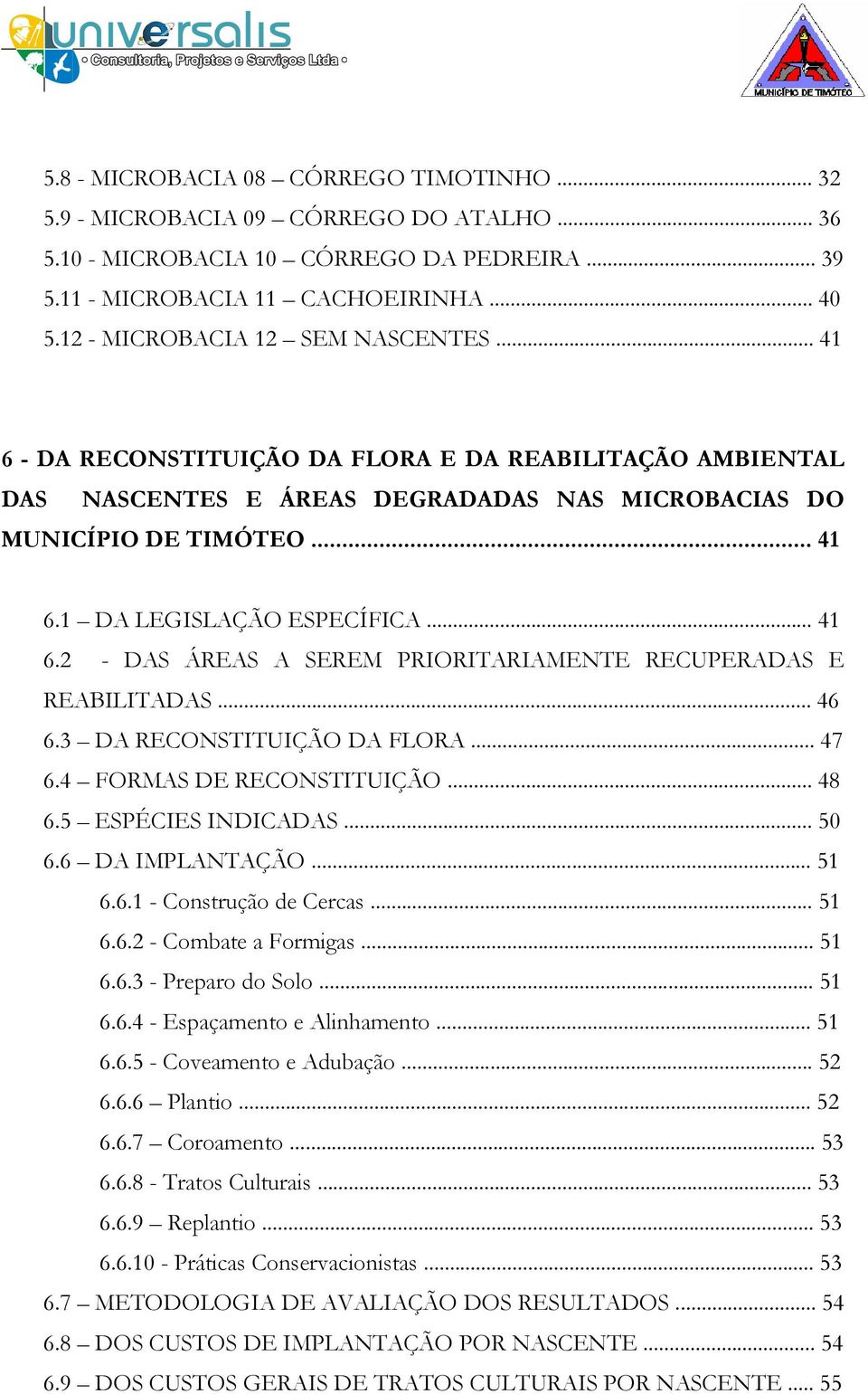 .. 41 6.2 - DAS ÁREAS A SEREM PRIORITARIAMENTE RECUPERADAS E REABILITADAS... 46 6.3 DA RECONSTITUIÇÃO DA FLORA... 47 6.4 FORMAS DE RECONSTITUIÇÃO... 48 6.5 ESPÉCIES INDICADAS... 50 6.6 DA IMPLANTAÇÃO.