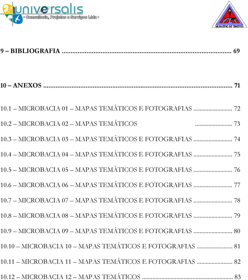 6 MICROBACIA 06 MAPAS TEMÁTICOS E FOTOGRAFIAS... 77 10.7 MICROBACIA 07 MAPAS TEMÁTICOS E FOTOGRAFIAS... 78 10.8 MICROBACIA 08 MAPAS TEMÁTICOS E FOTOGRAFIAS... 79 10.