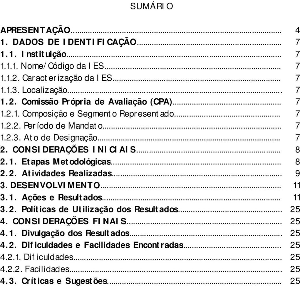 .. 9 3. DESENVOLVIMENTO... 11 3.1. Ações e Resultados... 11 3.2. Políticas de Utilização dos Resultados... 25 4. CONSIDERAÇÕES FINAIS... 25 4.1. Divulgação dos Resultados... 25 4.2. Dificuldades e Facilidades Encontradas.