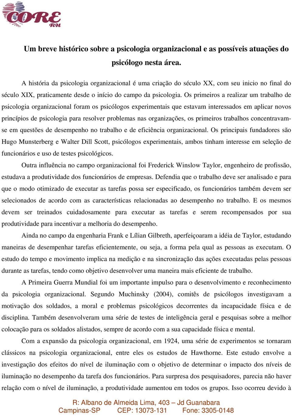 Os primeiros a realizar um trabalho de psicologia organizacional foram os psicólogos experimentais que estavam interessados em aplicar novos princípios de psicologia para resolver problemas nas