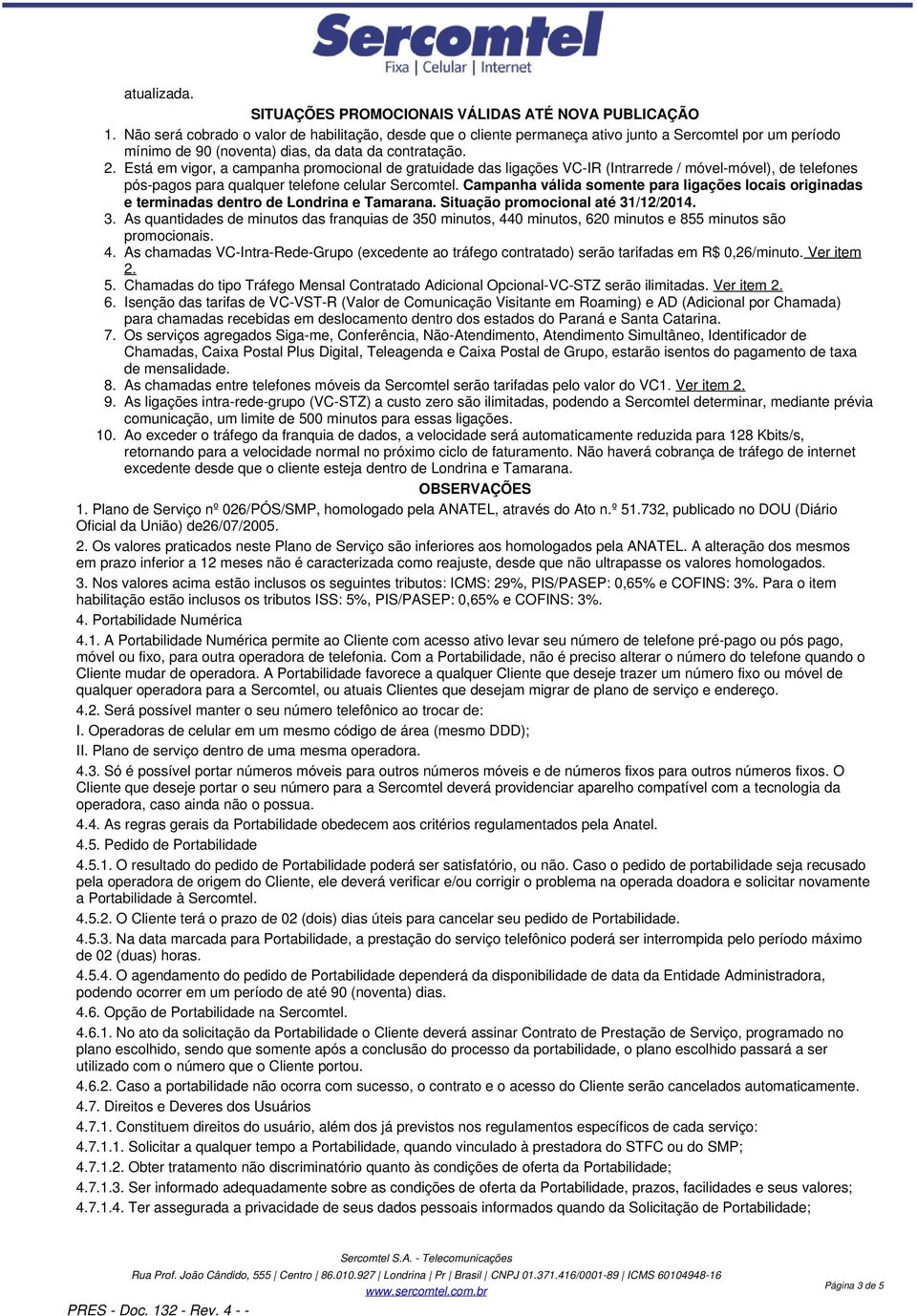 da contratação. Está em vigor, a campanha promocional de gratuidade das ligações VC-IR (Intrarrede / móvel-móvel), de telefones pós-pagos para qualquer telefone celular Sercomtel.