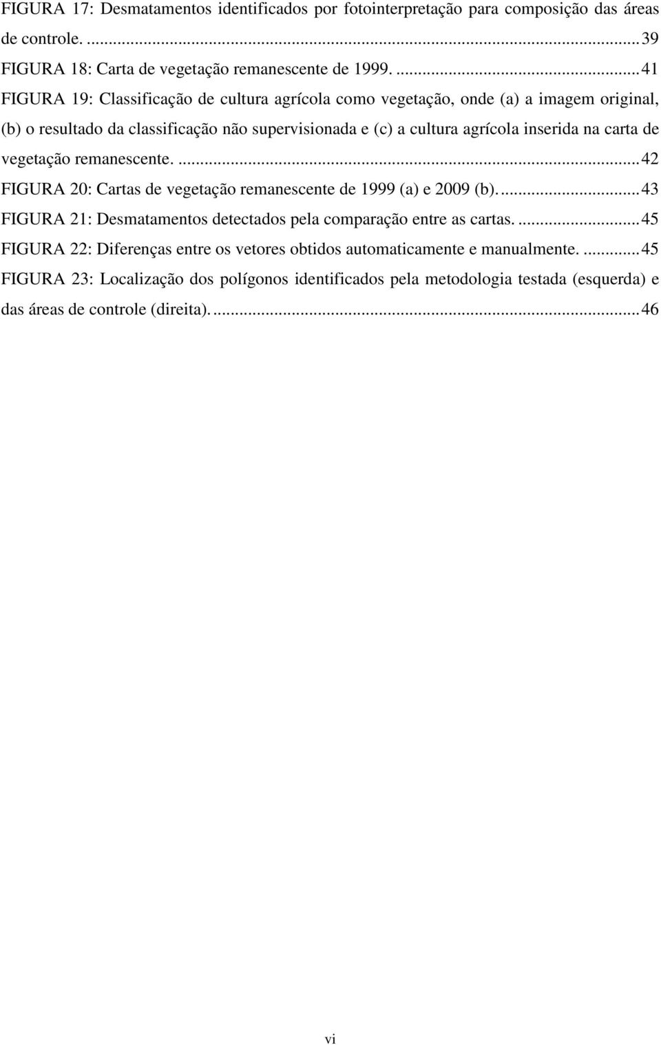 carta de vegetação remanescente.... 42 FIGURA 20: Cartas de vegetação remanescente de 1999 (a) e 2009 (b)... 43 FIGURA 21: Desmatamentos detectados pela comparação entre as cartas.