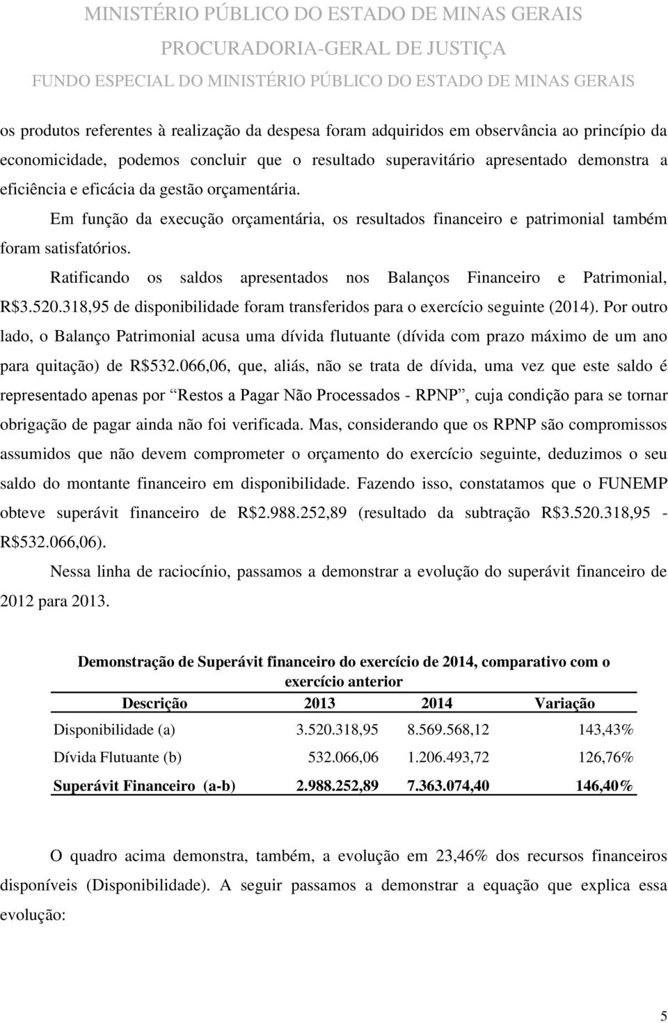 Ratificando os saldos apresentados nos Balanços Financeiro e Patrimonial, R$3.520.318,95 de disponibilidade foram transferidos para o exercício seguinte (2014).