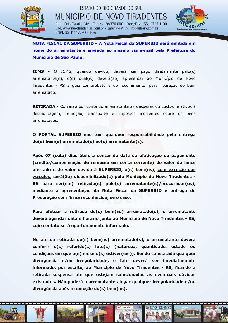 liberação do bem arrematado. RETIRADA - Correrão por conta do arrematante as despesas ou custos relativos à desmontagem, remoção, transporte e impostos incidentes sobre os bens arrematados.