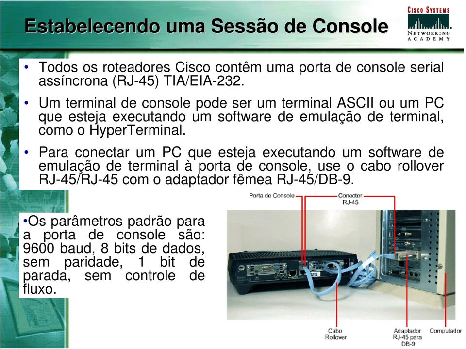 Para conectar um PC que esteja executando um software de emulação de terminal à porta de console, use o cabo rollover RJ-45/RJ-45 com o