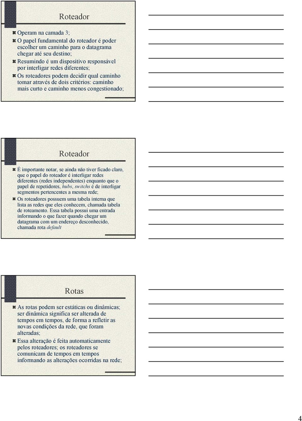 que o papel do roteador é interligar redes diferentes (redes independentes) enquanto que o papel de repetidores, hubs, switchs é de interligar segmentos pertencentes a mesma rede; Os roteadores