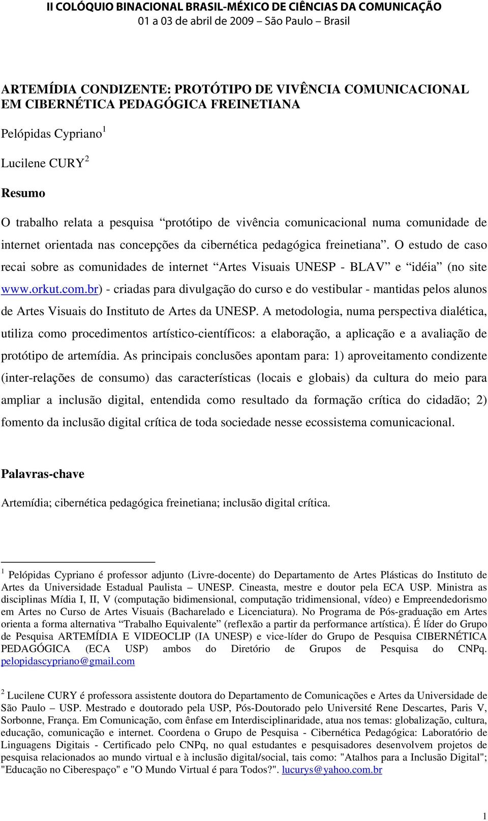 O estudo de caso recai sobre as comunidades de internet Artes Visuais UNESP - BLAV e idéia (no site www.orkut.com.br) - criadas para divulgação do curso e do vestibular - mantidas pelos alunos de Artes Visuais do Instituto de Artes da UNESP.