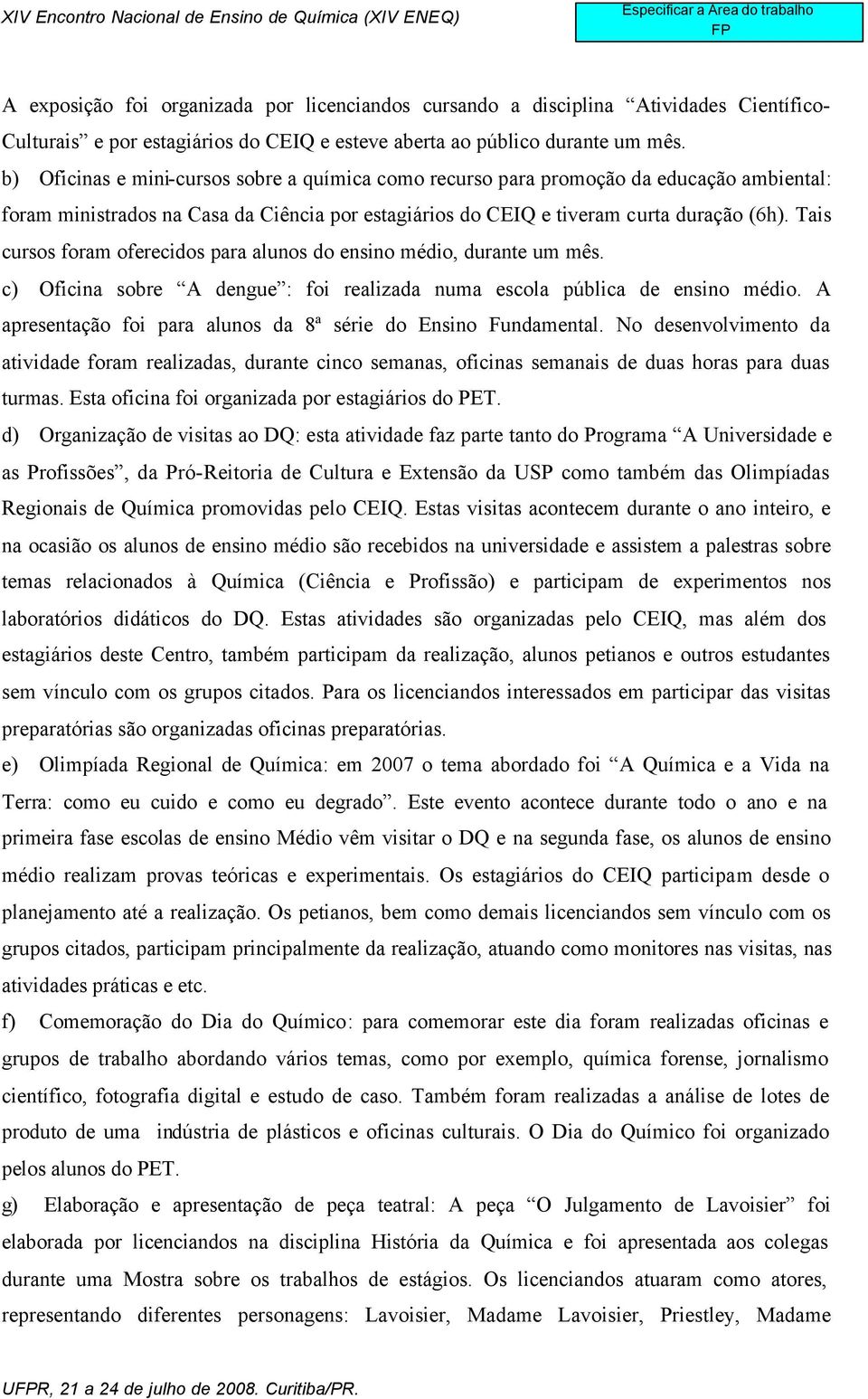 Tais cursos foram oferecidos para alunos do ensino médio, durante um mês. c) Oficina sobre A dengue : foi realizada numa escola pública de ensino médio.