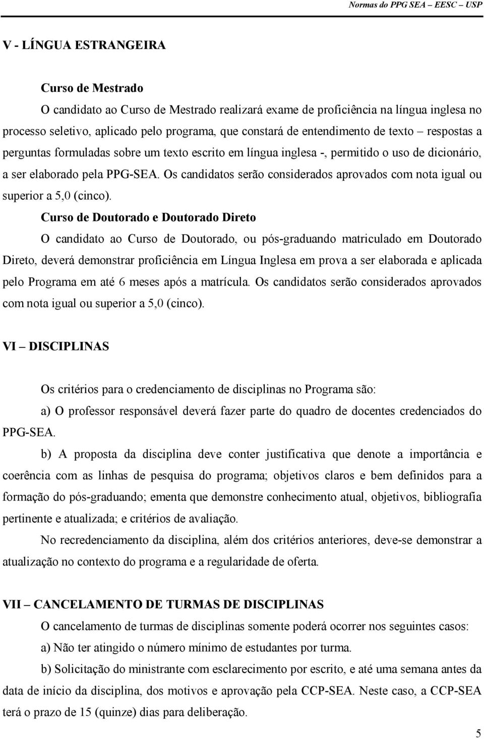 Os candidatos serão considerados aprovados com nota igual ou superior a 5,0 (cinco).