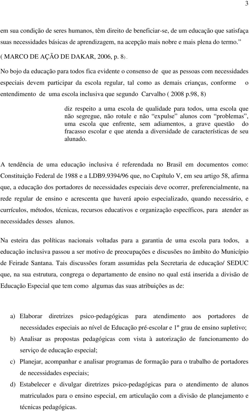 No bojo da educação para todos fica evidente o consenso de que as pessoas com necessidades especiais devem participar da escola regular, tal como as demais crianças, conforme entendimento de uma