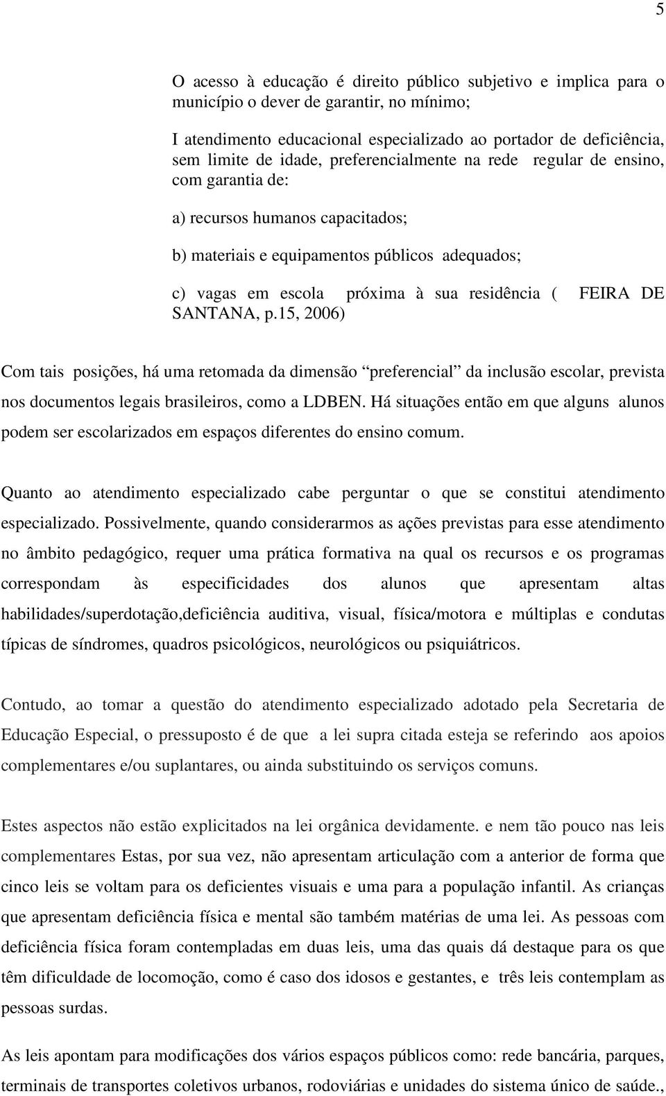SANTANA, p.15, 2006) Com tais posições, há uma retomada da dimensão preferencial da inclusão escolar, prevista nos documentos legais brasileiros, como a LDBEN.