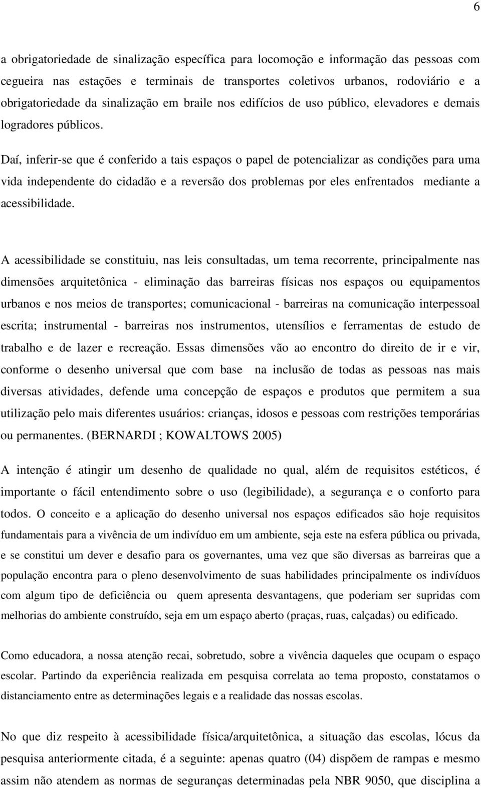 Daí, inferir-se que é conferido a tais espaços o papel de potencializar as condições para uma vida independente do cidadão e a reversão dos problemas por eles enfrentados mediante a acessibilidade.