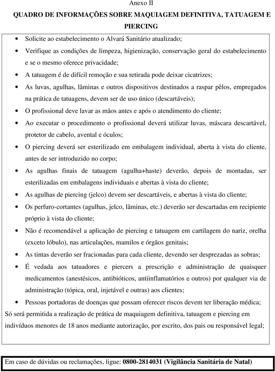 pêlos, empregados na prática de tatuagens, devem ser de uso único (descartáveis); O profissional deve lavar as mãos antes e após o atendimento do cliente; Ao executar o procedimento o profissional