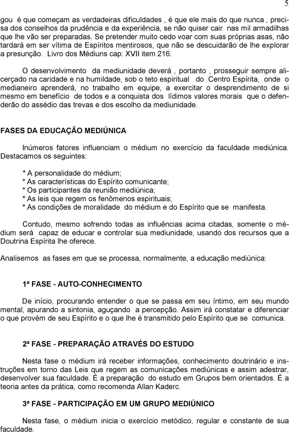 O desenvolvimento da mediunidade deverá, portanto, prosseguir sempre alicerçado na caridade e na humildade, sob o teto espiritual do Centro Espírita, onde o medianeiro aprenderá, no trabalho em