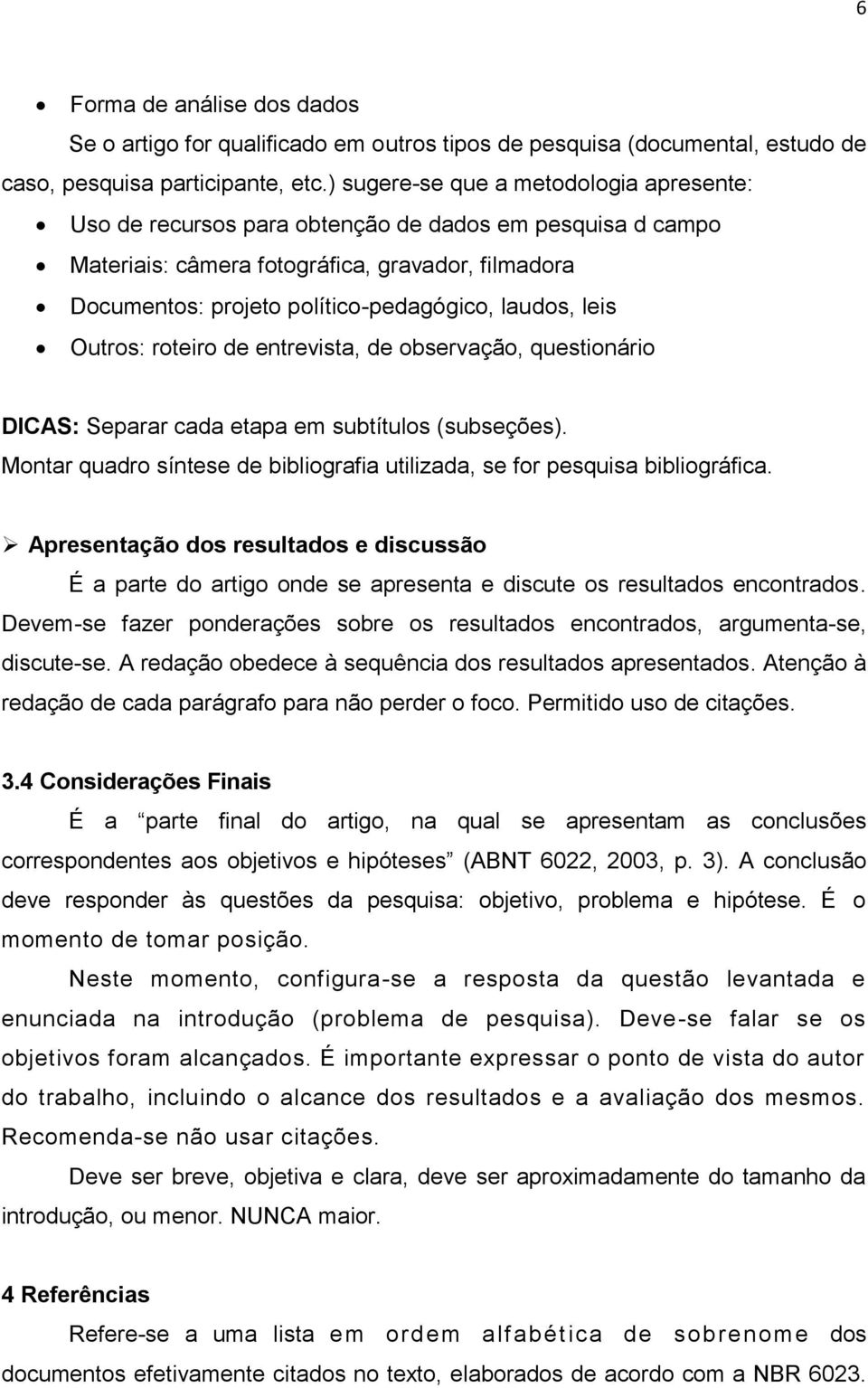 leis Outros: roteiro de entrevista, de observação, questionário DICAS: Separar cada etapa em subtítulos (subseções). Montar quadro síntese de bibliografia utilizada, se for pesquisa bibliográfica.