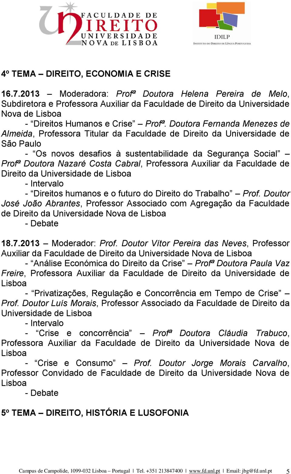 Doutora Fernanda Menezes de Almeida, Professora Titular da Faculdade de Direito da Universidade de São Paulo - Os novos desafios à sustentabilidade da Segurança Social Profª Doutora Nazaré Costa