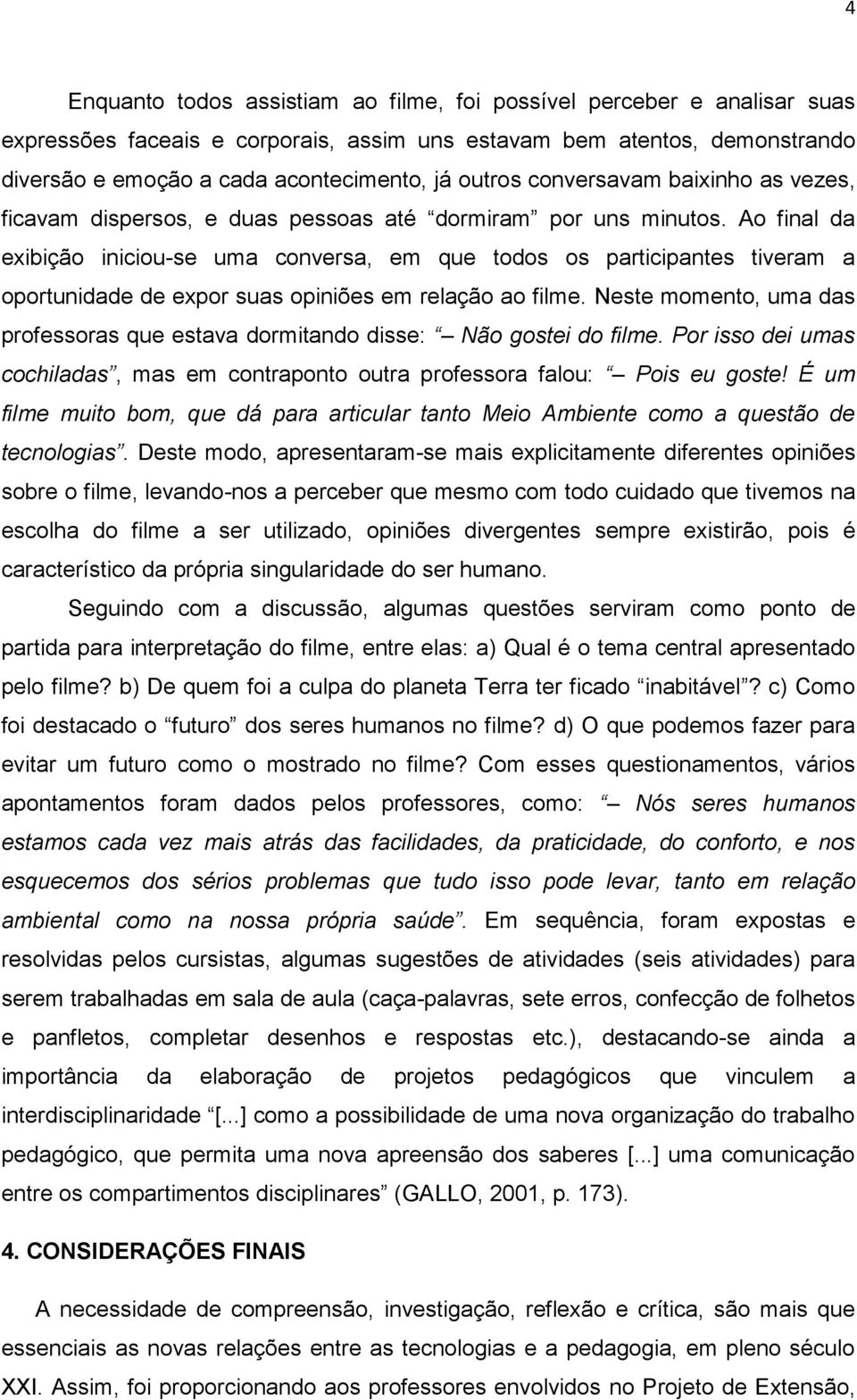 Ao final da exibição iniciou-se uma conversa, em que todos os participantes tiveram a oportunidade de expor suas opiniões em relação ao filme.