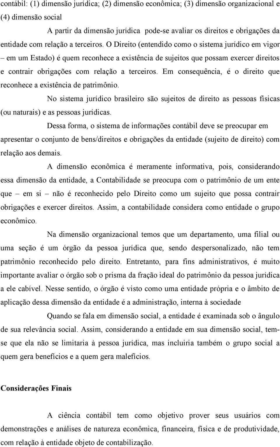 O Direito (entendido como o sistema jurídico em vigor em um Estado) é quem reconhece a existência de sujeitos que possam exercer direitos e contrair obrigações com  Em consequência, é o direito que