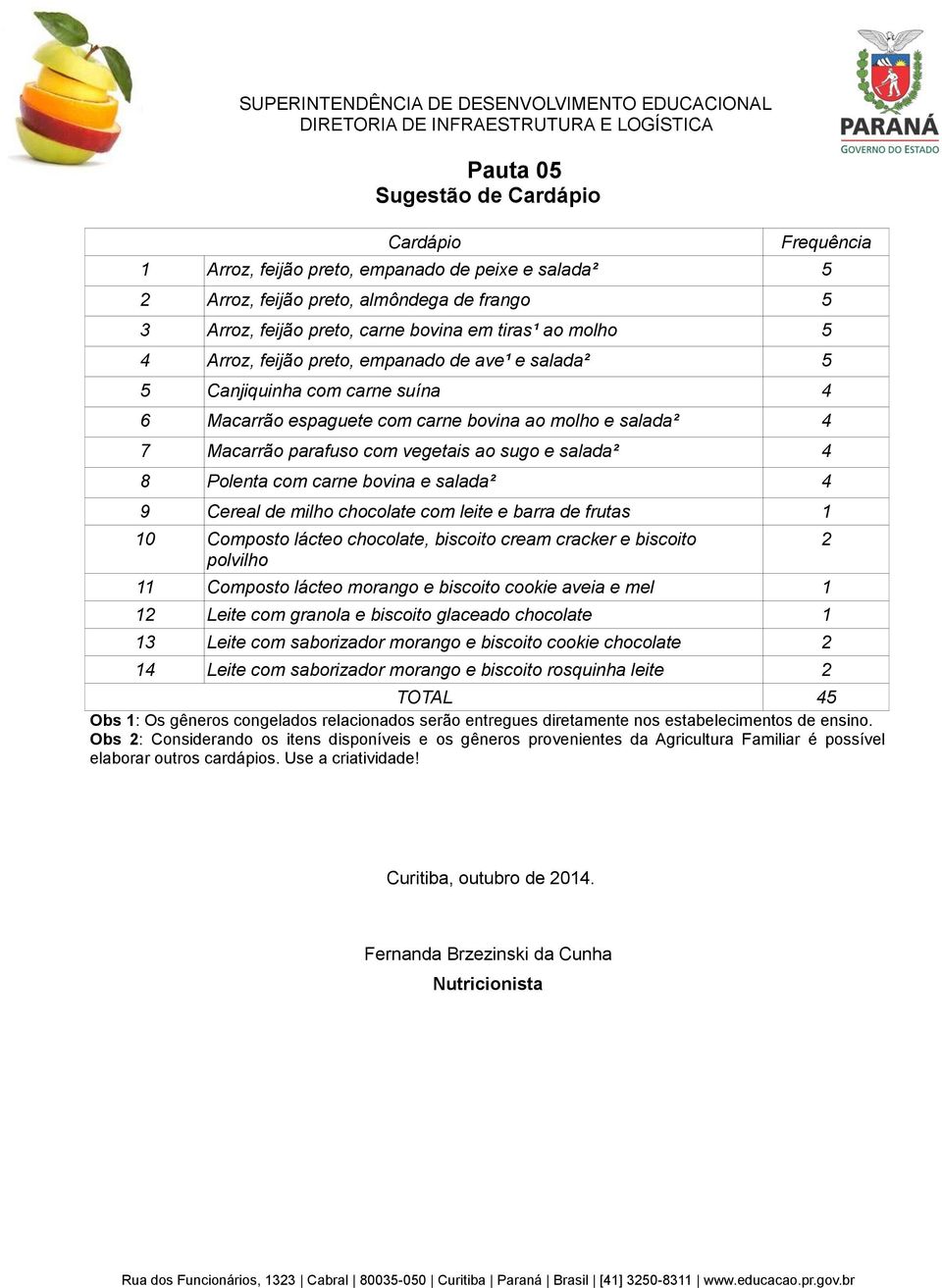 ao sugo e salada² 4 8 Polenta com carne bovina e salada² 4 9 Cereal de milho chocolate com leite e barra de frutas 1 11 Composto lácteo morango e biscoito cookie aveia e mel 1