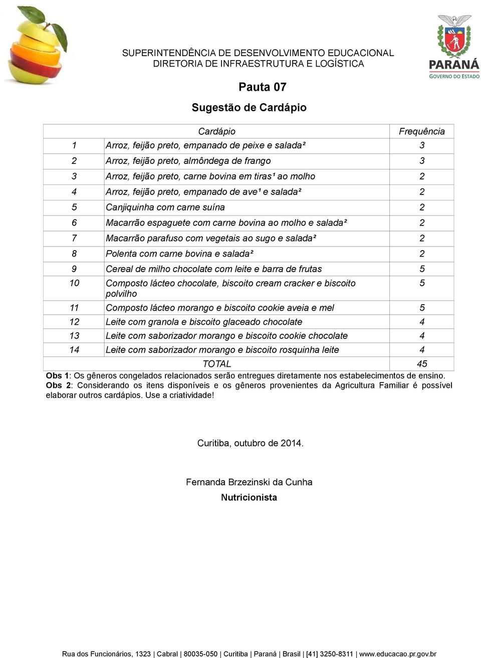 ao sugo e salada² 2 8 Polenta com carne bovina e salada² 2 9 Cereal de milho chocolate com leite e barra de frutas 5 11 Composto lácteo morango e biscoito cookie aveia e mel 5