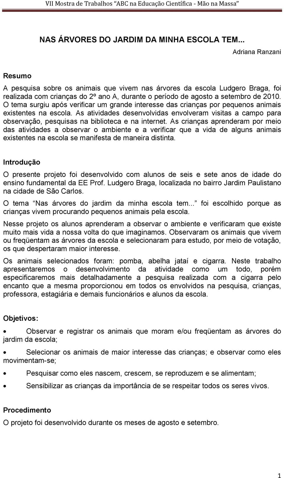 O tema surgiu após verificar um grande interesse das crianças por pequenos animais existentes na escola.