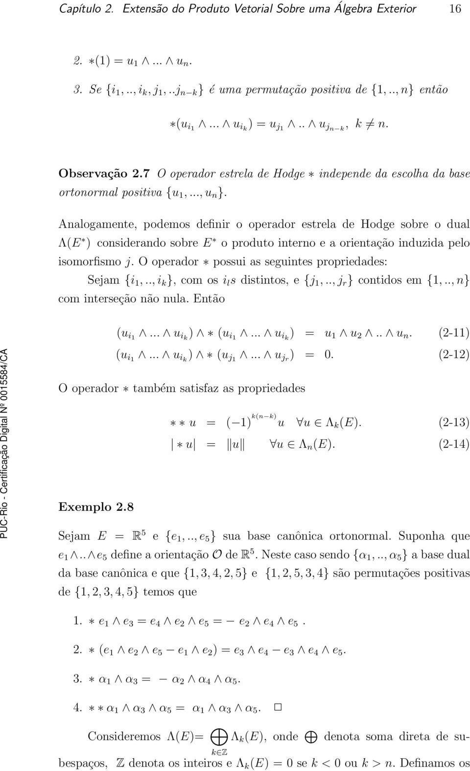 Analogamente, podemos definir o operador estrela de Hodge sobre o dual Λ(E ) considerando sobre E o produto interno e a orientação induzida pelo isomorfismo j.