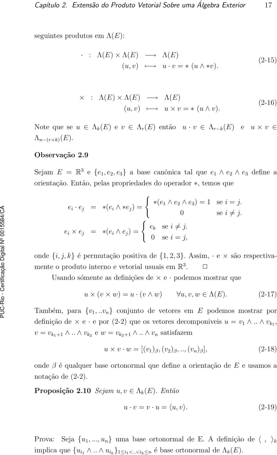 Então, pelas propriedades do operador, temos que { (e 1 e 2 e 3 ) = 1 se i = j. e i e j = (e i e j ) = 0 se i j. { e k se i j.