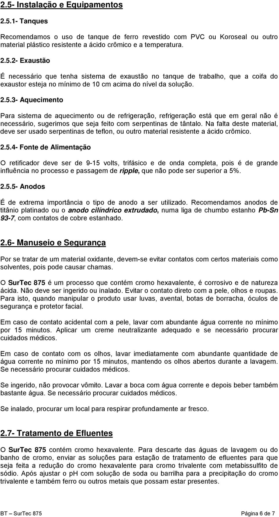 Na falta deste material, deve ser usado serpentinas de teflon, ou outro material resistente a ácido crômico. 2.5.