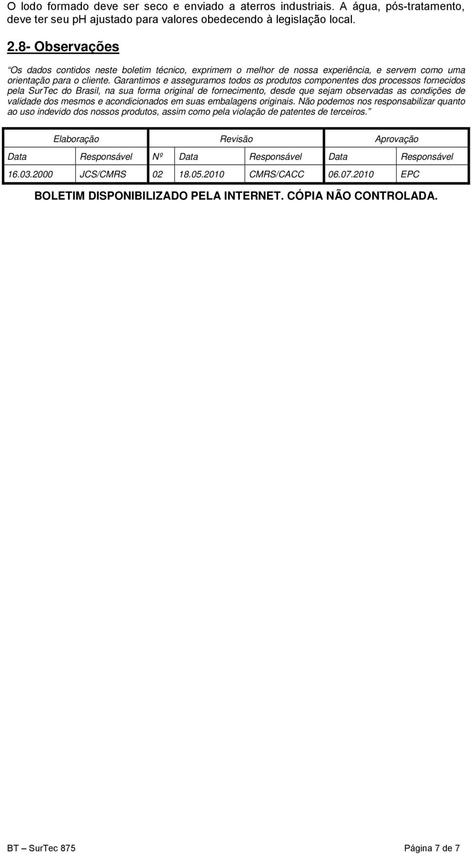 Garantimos e asseguramos todos os produtos componentes dos processos fornecidos pela SurTec do Brasil, na sua forma original de fornecimento, desde que sejam observadas as condições de validade dos