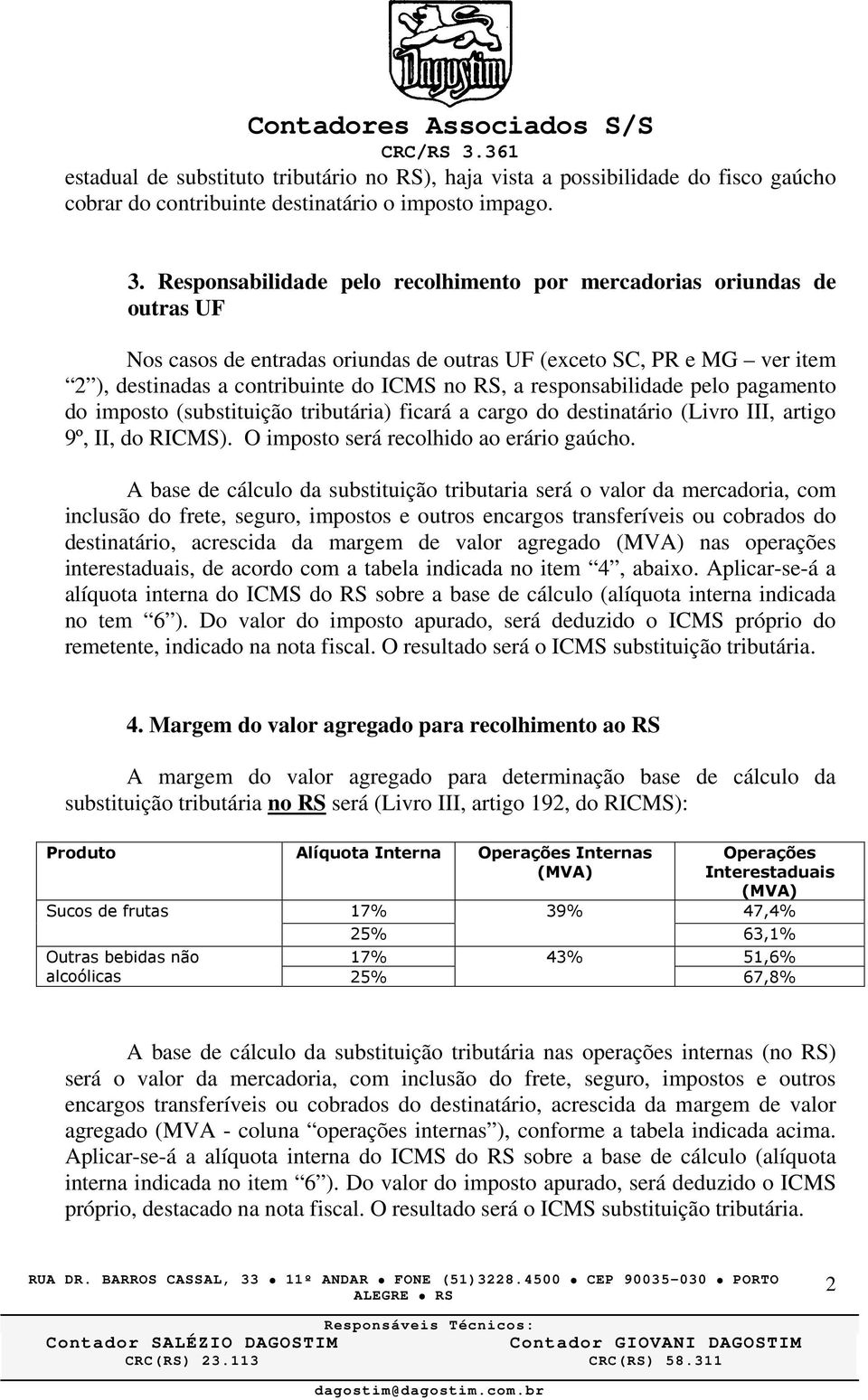 responsabilidade pelo pagamento do imposto (substituição tributária) ficará a cargo do destinatário (Livro III, artigo 9º, II, do RICMS). O imposto será recolhido ao erário gaúcho.