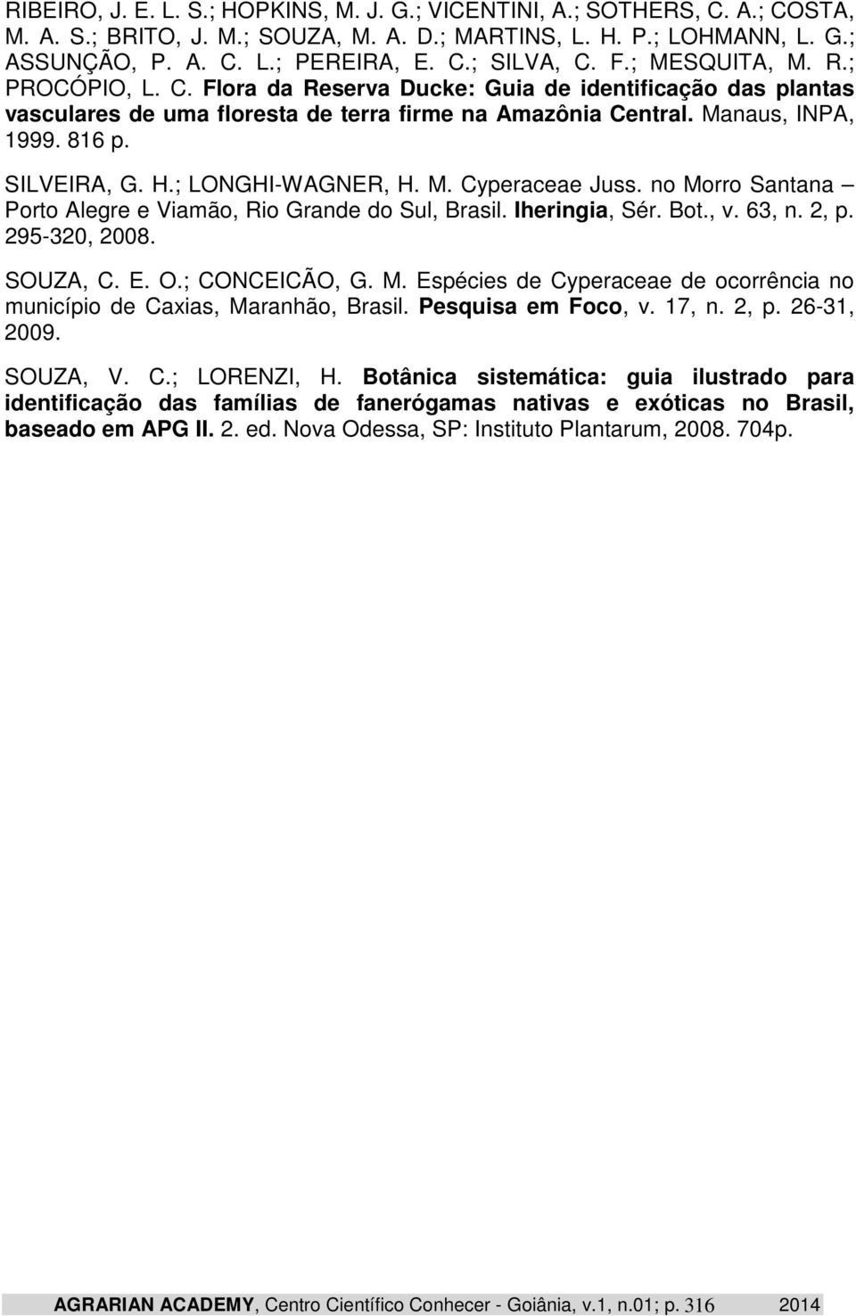 ; LONGHI-WAGNER, H. M. Cyperaceae Juss. no Morro Santana Porto Alegre e Viamão, Rio Grande do Sul, Brasil. Iheringia, Sér. Bot., v. 63, n. 2, p. 295-320, 2008. SOUZA, C. E. O.; CONCEICÃO, G. M. Espécies de Cyperaceae de ocorrência no município de Caxias, Maranhão, Brasil.