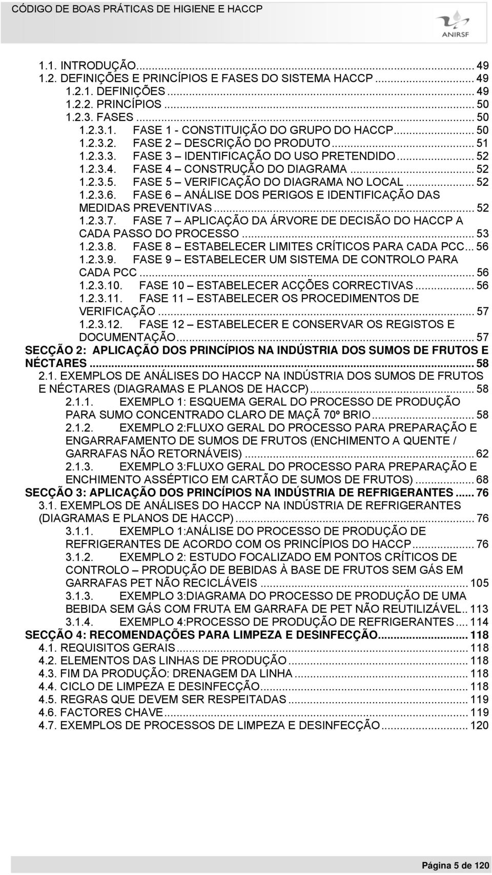 .. 52 1.2.3.6. FASE 6 ANÁLISE DOS PERIGOS E IDENTIFICAÇÃO DAS MEDIDAS PREVENTIVAS... 52 1.2.3.7. FASE 7 APLICAÇÃO DA ÁRVORE DE DECISÃO DO HACCP A CADA PASSO DO PROCESSO... 53 1.2.3.8.