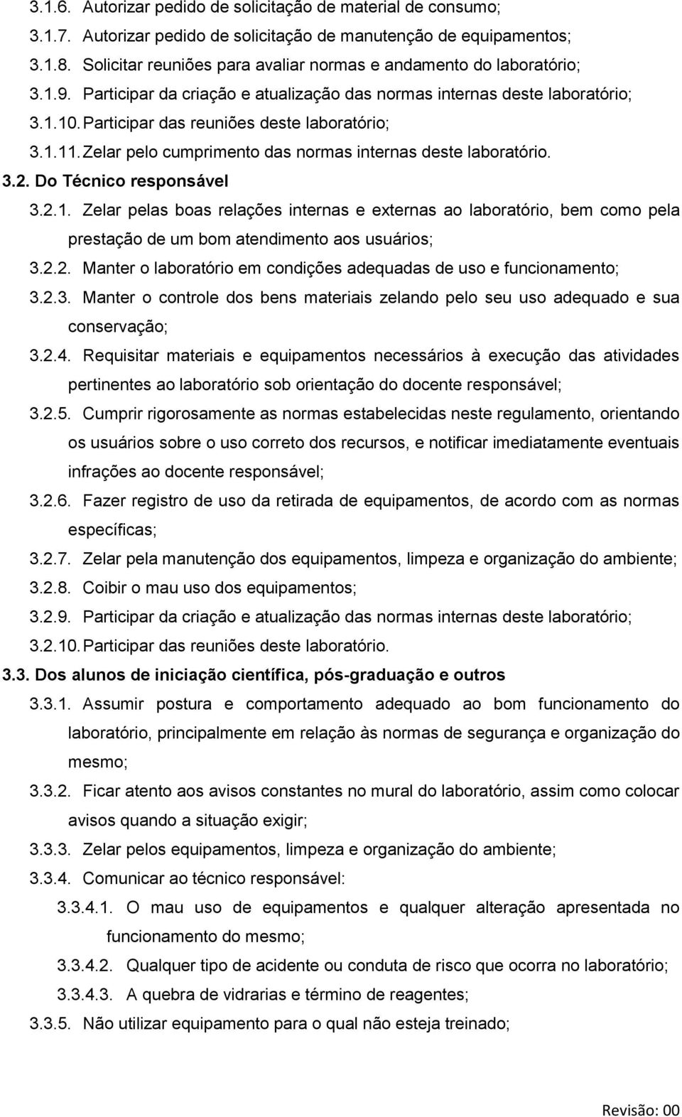 Participar das reuniões deste laboratório; 3.1.11. Zelar pelo cumprimento das normas internas deste laboratório. 3.2. Do Técnico responsável 3.2.1. Zelar pelas boas relações internas e externas ao laboratório, bem como pela prestação de um bom atendimento aos usuários; 3.