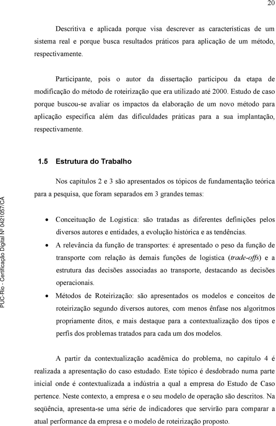 Estudo de caso porque buscou-se avaliar os impactos da elaboração de um novo método para aplicação específica além das dificuldades práticas para a sua implantação, respectivamente. 1.