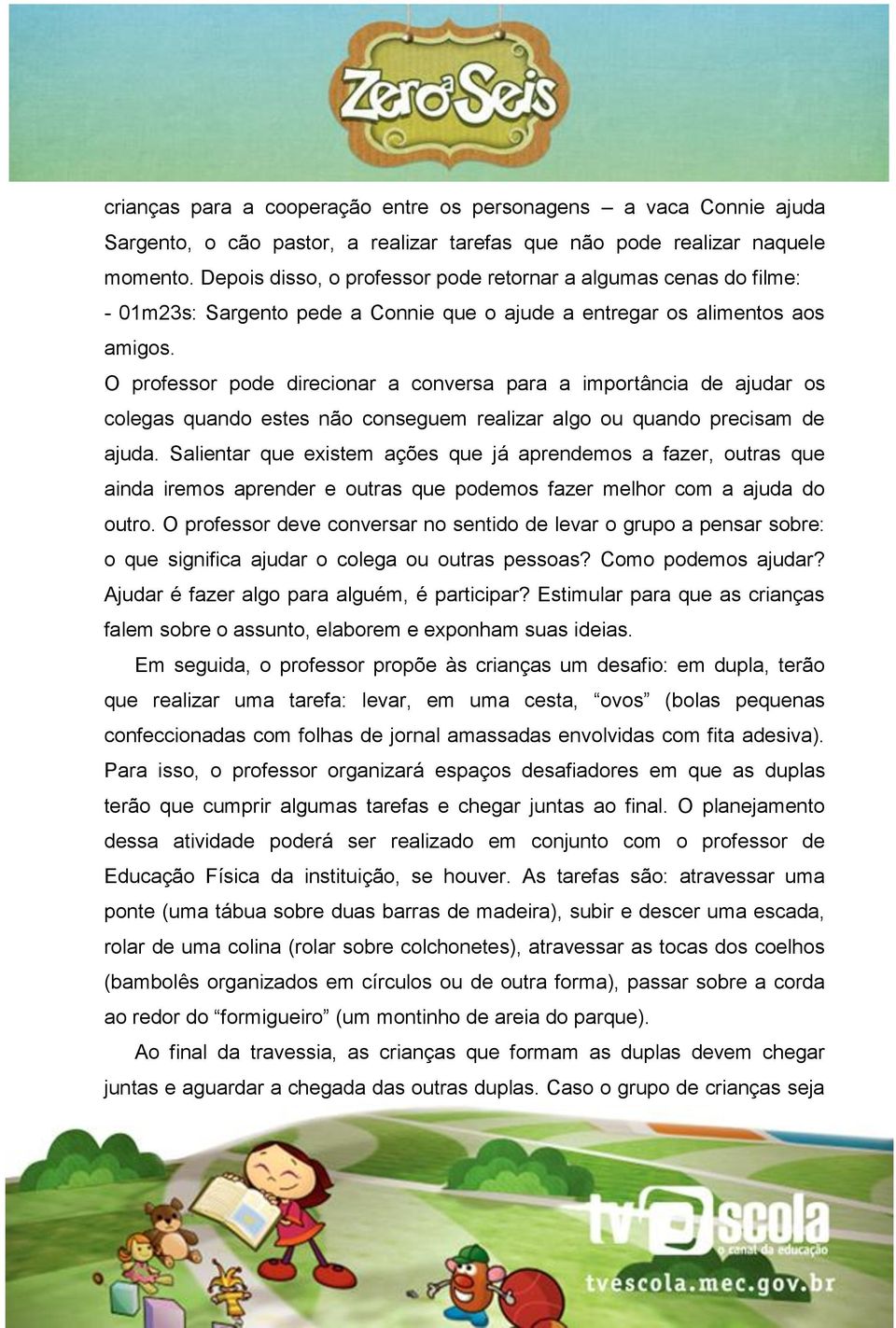 O professor pode direcionar a conversa para a importância de ajudar os colegas quando estes não conseguem realizar algo ou quando precisam de ajuda.