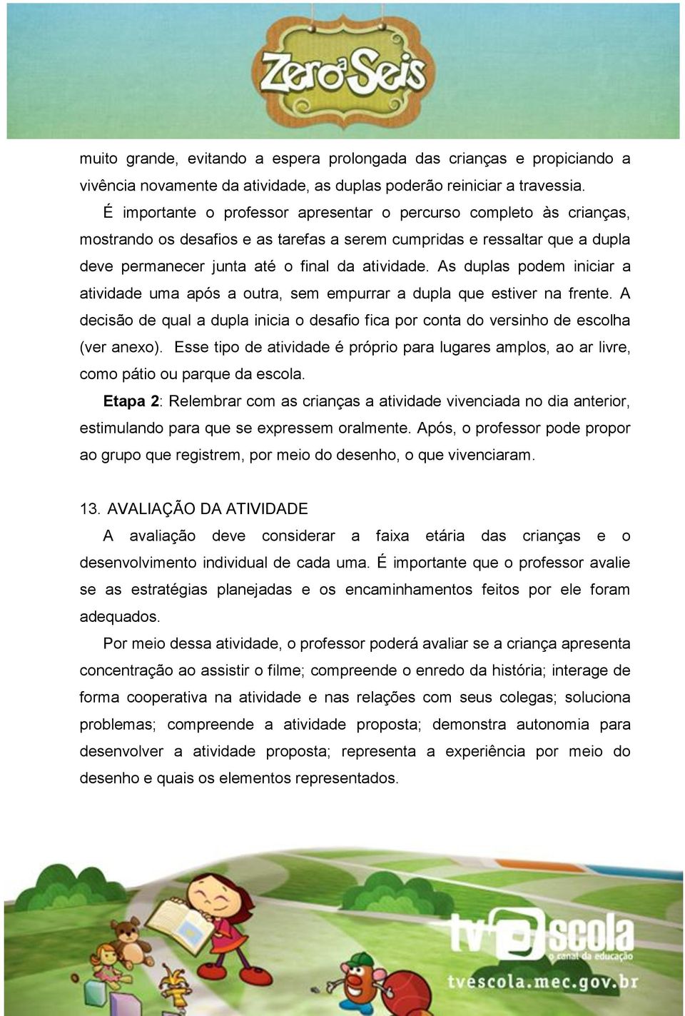 As duplas podem iniciar a atividade uma após a outra, sem empurrar a dupla que estiver na frente. A decisão de qual a dupla inicia o desafio fica por conta do versinho de escolha (ver anexo).