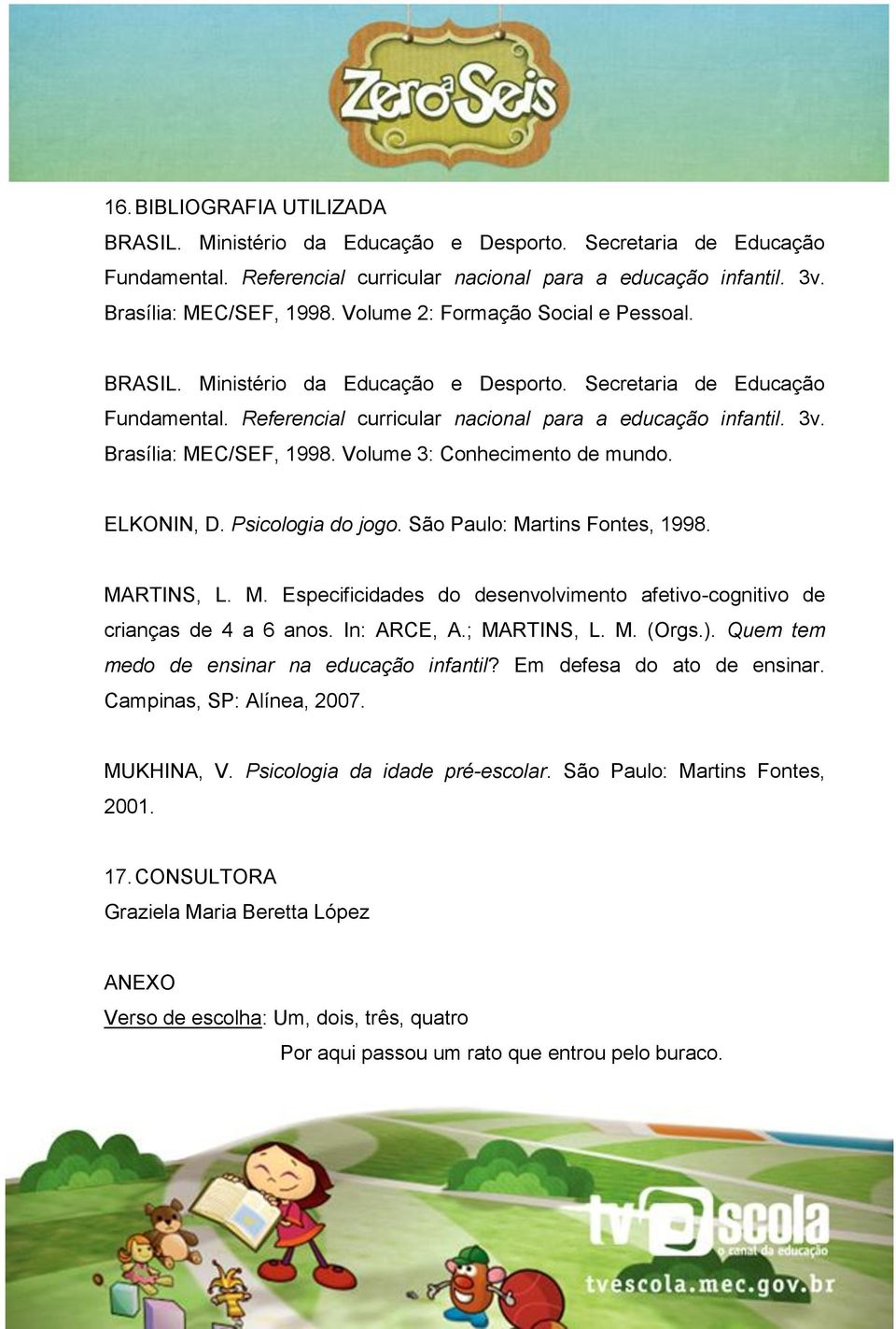 Brasília: MEC/SEF, 1998. Volume 3: Conhecimento de mundo. ELKONIN, D. Psicologia do jogo. São Paulo: Martins Fontes, 1998. MARTINS, L. M. Especificidades do desenvolvimento afetivo-cognitivo de crianças de 4 a 6 anos.