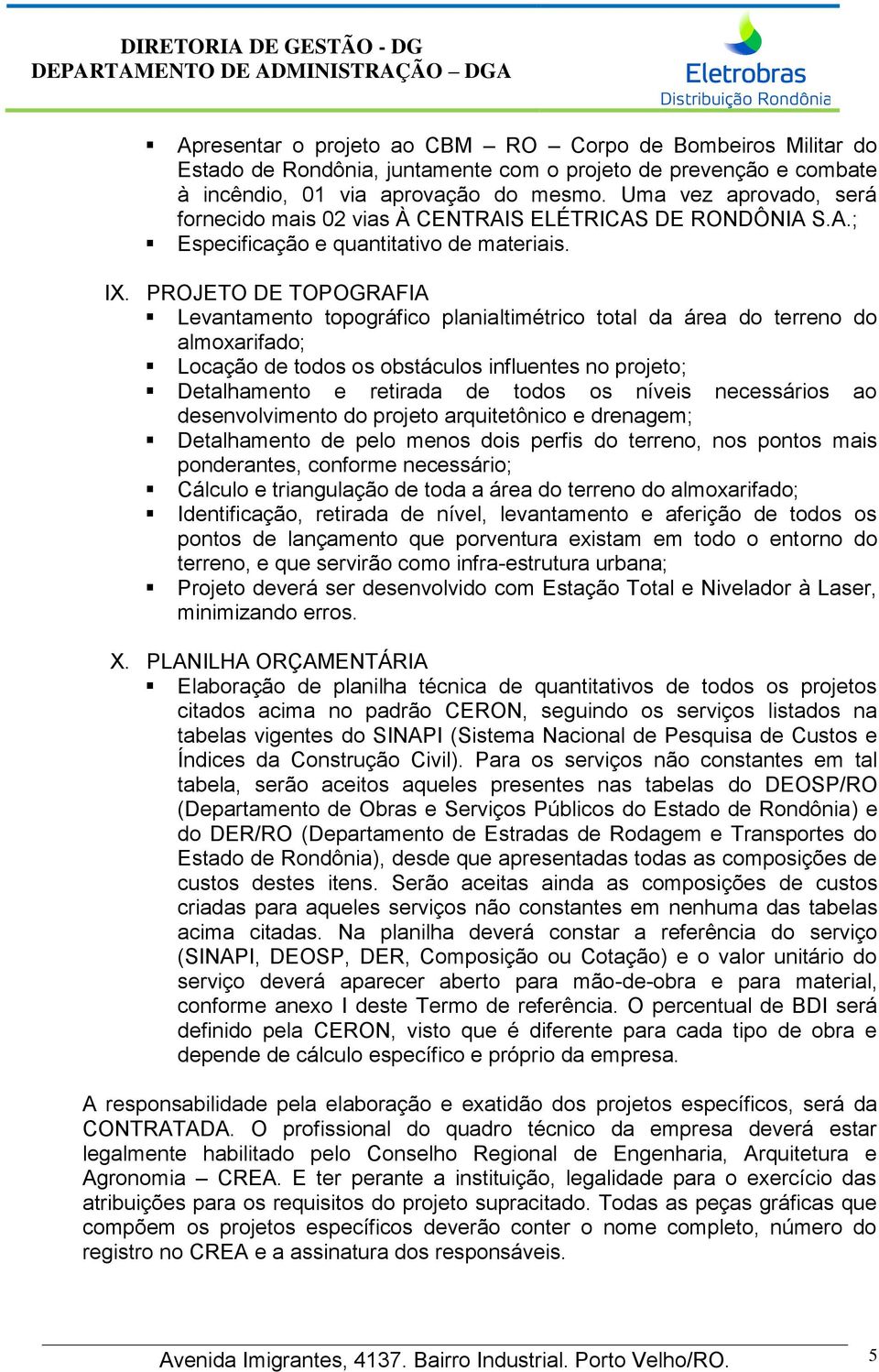 PROJETO DE TOPOGRAFIA Levantamento topográfico planialtimétrico total da área do terreno do almoxarifado; Locação de todos os obstáculos influentes no projeto; Detalhamento e retirada de todos os