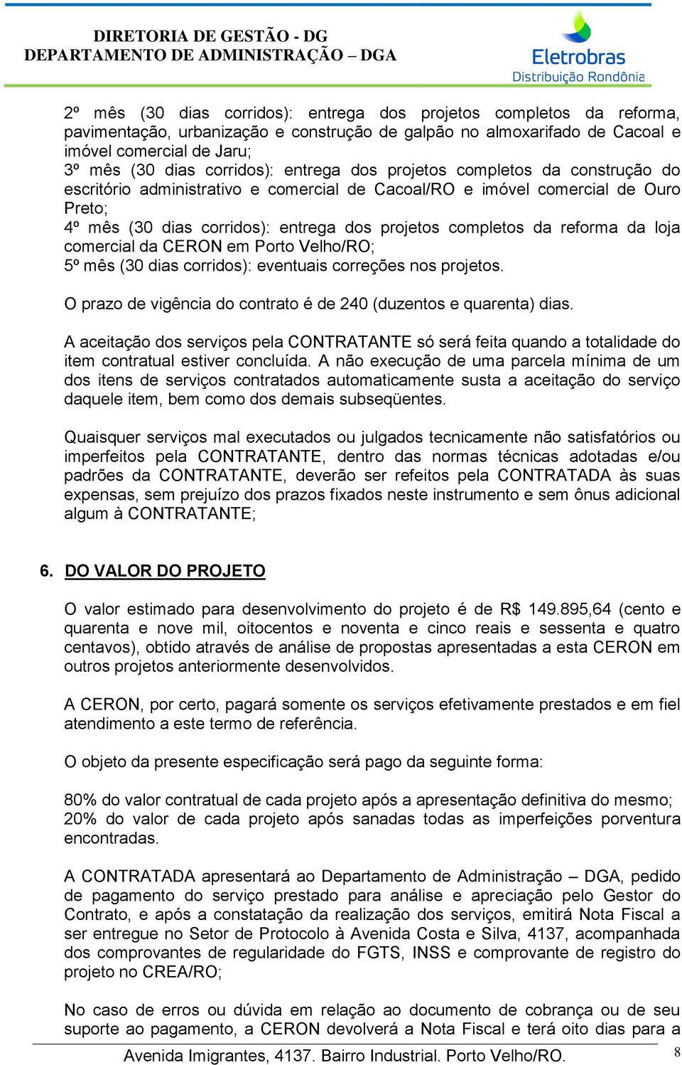reforma da loja comercial da CERON em Porto Velho/RO; 5º mês (30 dias corridos): eventuais correções nos projetos. O prazo de vigência do contrato é de 240 (duzentos e quarenta) dias.
