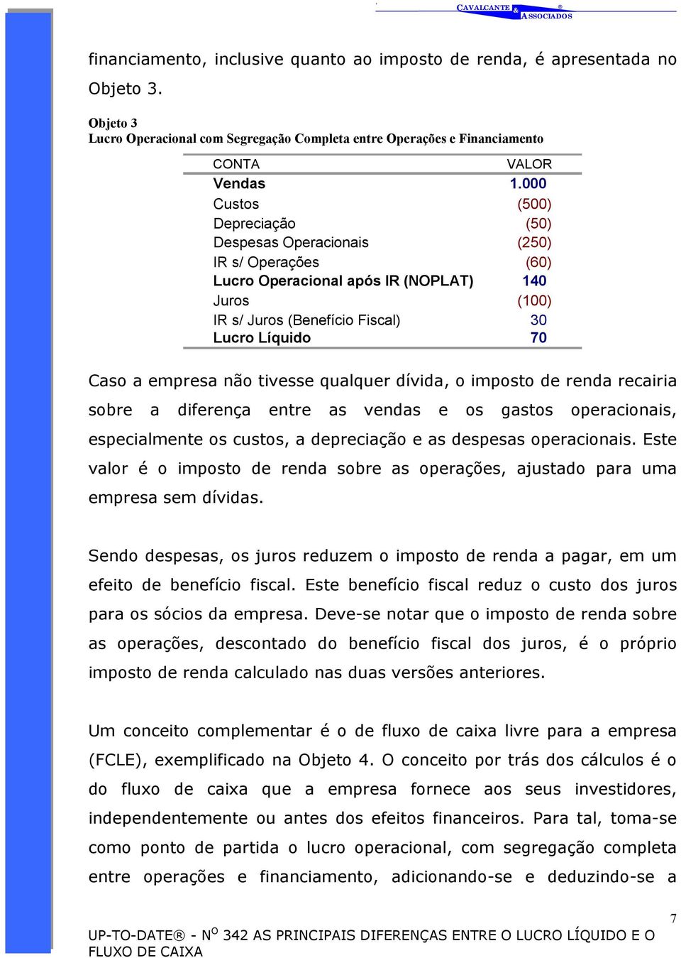 não tivesse qualquer dívida, o imposto de renda recairia sobre a diferença entre as vendas e os gastos operacionais, especialmente os custos, a depreciação e as despesas operacionais.