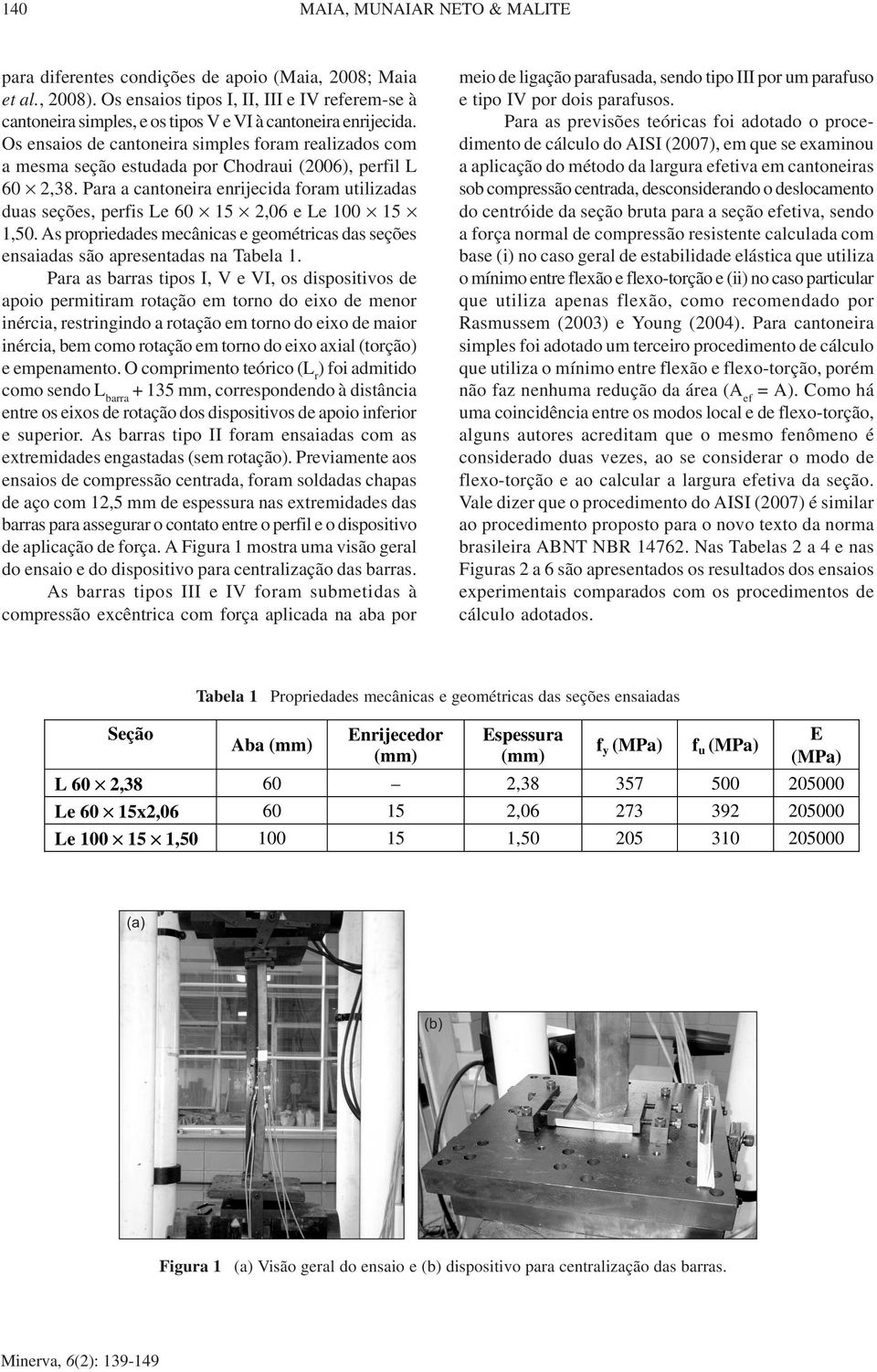 Os ensaios de cantoneira simples foram realizados com a mesma seção estudada por Chodraui (2006), perfil L 60 2,38.