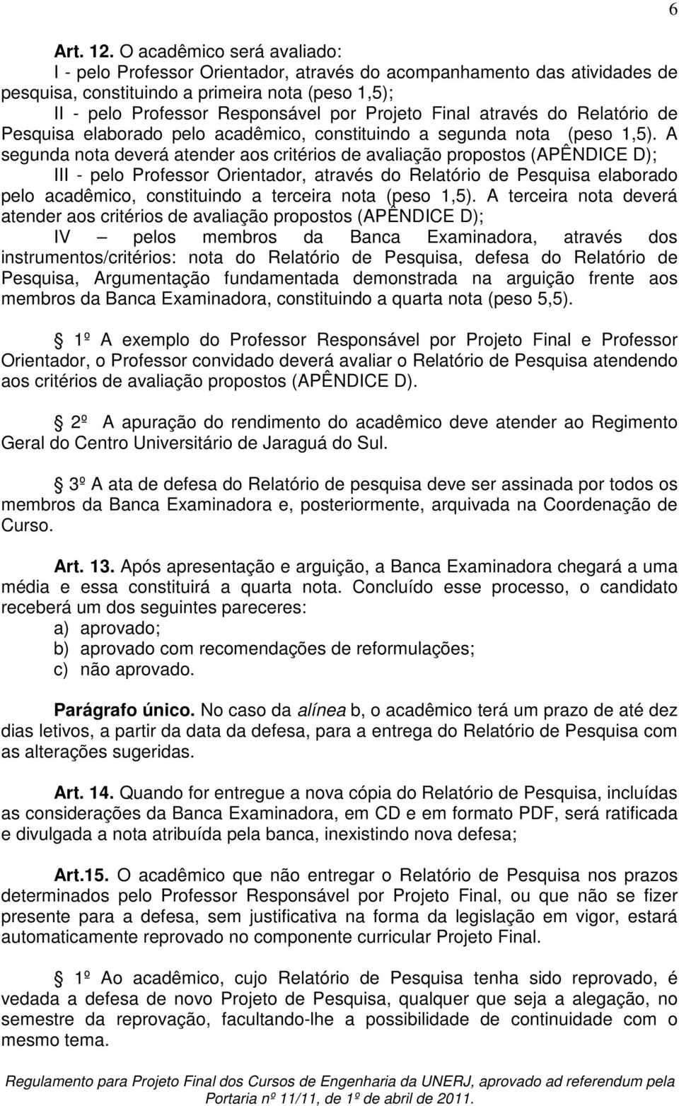 Final através do Relatório de Pesquisa elaborado pelo acadêmico, constituindo a segunda nota (peso 1,5).