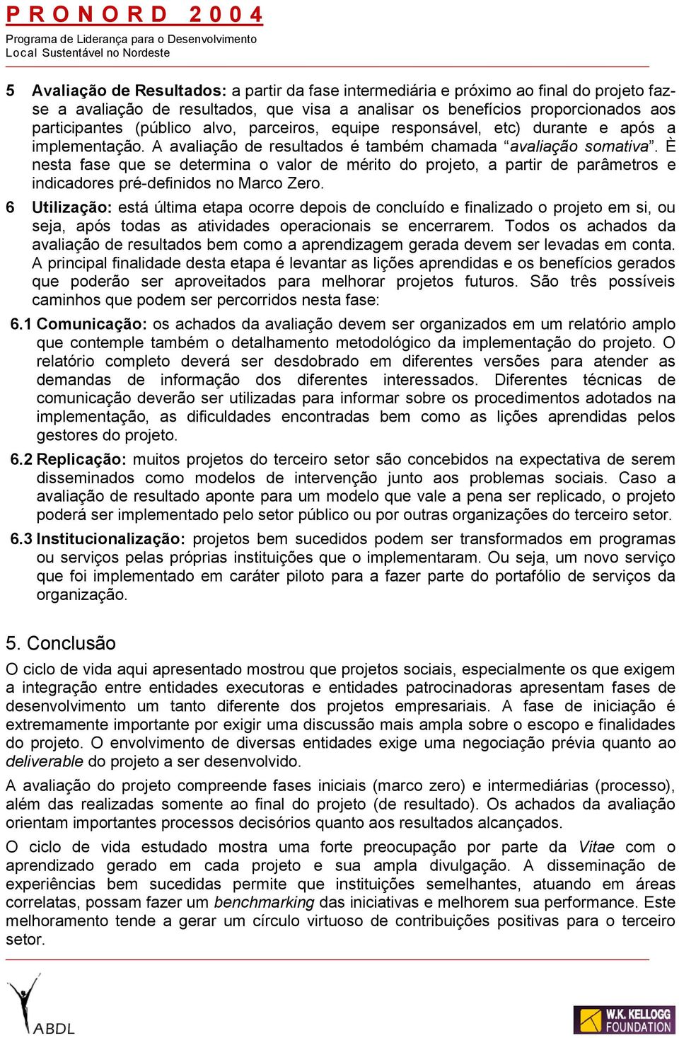 È nesta fase que se determina o valor de mérito do projeto, a partir de parâmetros e indicadores pré-definidos no Marco Zero.