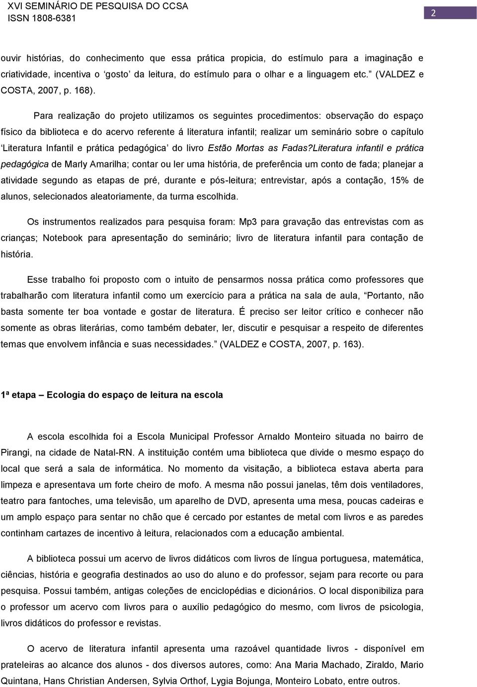 Para realização do projeto utilizamos os seguintes procedimentos: observação do espaço físico da biblioteca e do acervo referente á literatura infantil; realizar um seminário sobre o capítulo