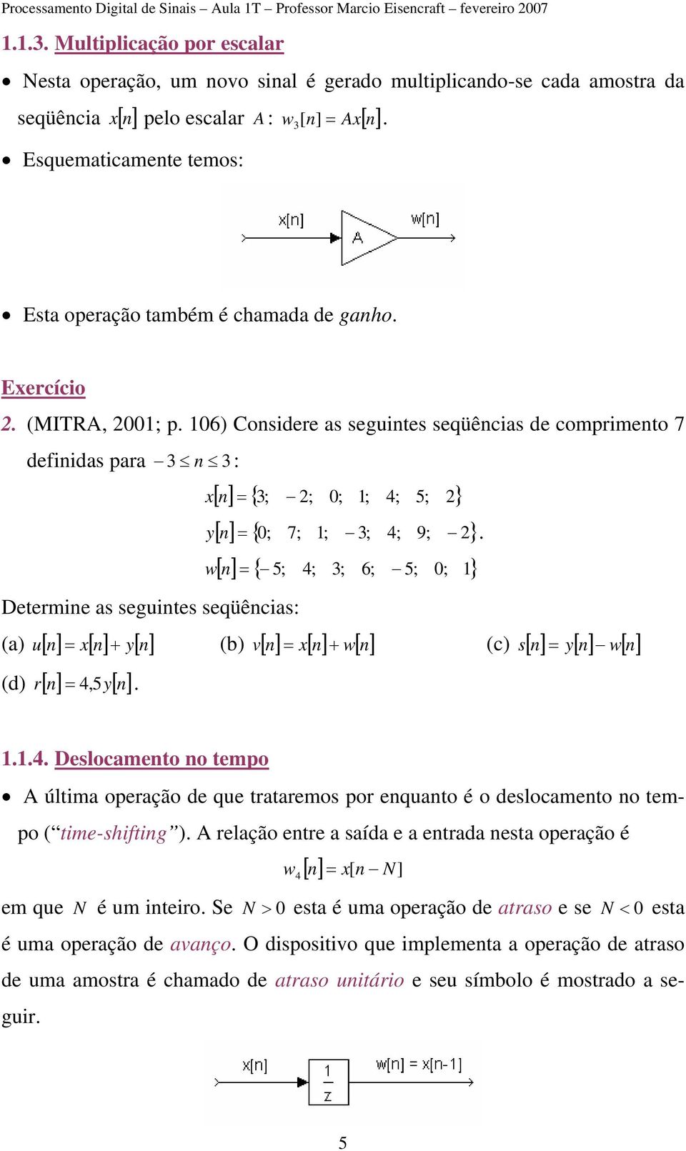 Esta operação também é chamada de gaho. Exercício. (MITRA, ; p. 6) Cosidere as seguites seqüêcias de comprimeto 7 defiidas para 3 3 : x y [] = { 3; ; ; ; 4; 5; } [] = { ; 7; ; 3; 4; 9; }.