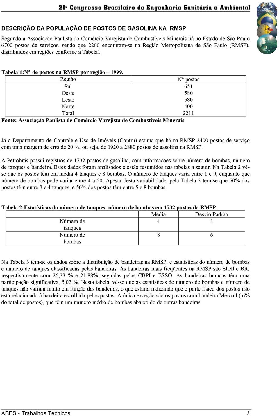 Região N postos Sul 651 Oeste 580 Leste 580 Norte 400 Total 2211 Fonte: Associação Paulista de Comércio Varejista de Combustíveis Minerais.